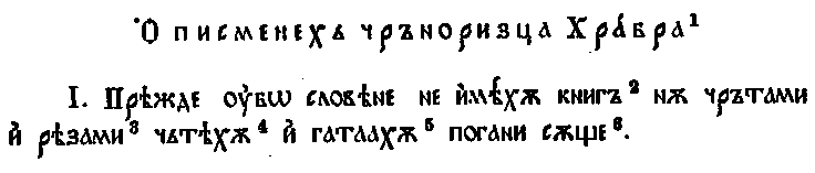 Сводный текст первых четырёх разделов «Сказания о письменах» Черноризца Храбра (деление на разделы согласно И.И. Срезневскому, варианты — по С. Явлинскому). В основу сводного текста положен текст из болгарского списка 1348 г. Варианты, отмеченные буквами в сносках, — из списков хиландарского XV—XVI вв. (X), киевского XVI в. (К), зографского XVI—XVII в. (З), списка Московской духовной академии XV в. (м), Саввинского XV в. (с) и Бреславского XVI в. (б)