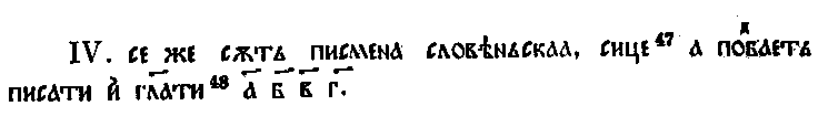 Сводный текст первых четырёх разделов «Сказания о письменах» Черноризца Храбра (деление на разделы согласно И.И. Срезневскому, варианты — по С. Явлинскому). В основу сводного текста положен текст из болгарского списка 1348 г. Варианты, отмеченные буквами в сносках, — из списков хиландарского XV—XVI вв. (X), киевского XVI в. (К), зографского XVI—XVII в. (З), списка Московской духовной академии XV в. (м), Саввинского XV в. (с) и Бреславского XVI в. (б)