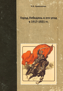 Кривошеин Н.В. Город Лебедянь и его уезд в 1917-1921гг.